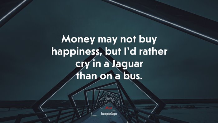 Money may not buy happiness, but I’d rather cry in a Jaguar than on a bus. | Françoise Sagan quote