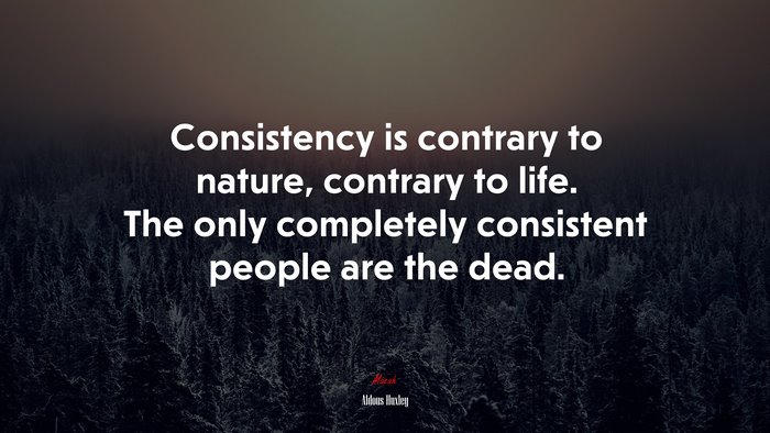 Consistency is contrary to nature, contrary to life. The only completely consistent people are the dead. | Aldous Huxley quote