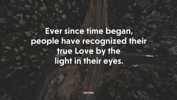 Ever since time began, people have recognized their true Love by the light in their eyes. | Paulo Coelho quote
