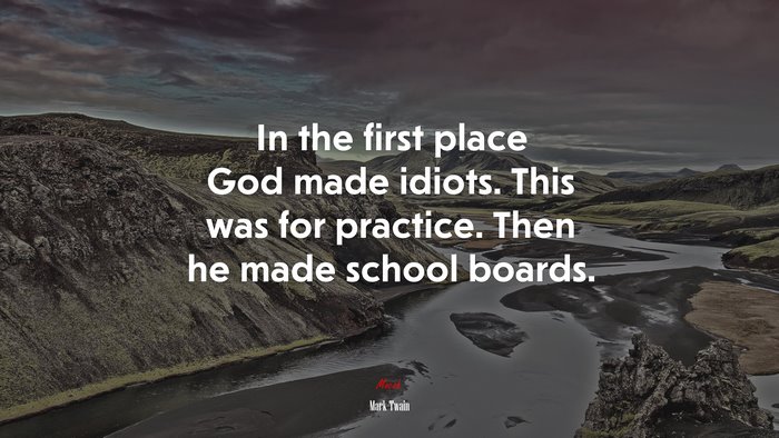 In the first place God made idiots. This was for practice. Then he made school boards. | Mark Twain quote