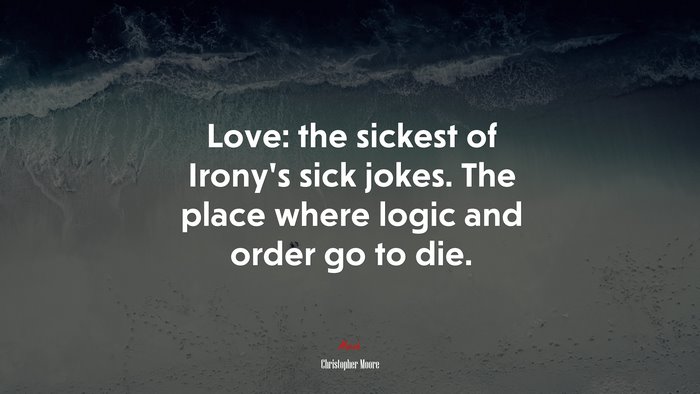Love: the sickest of Irony’s sick jokes. The place where logic and order go to die. | Christopher Moore quote
