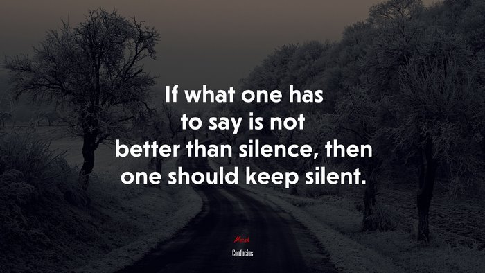 If what one has to say is not better than silence, then one should keep silent. | Confucius quote