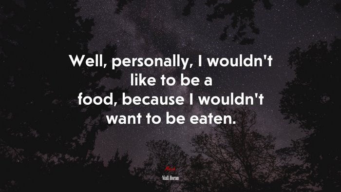 Well, personally, I wouldn’t like to be a food, because I wouldn’t want to be eaten. | Niall Horan quote