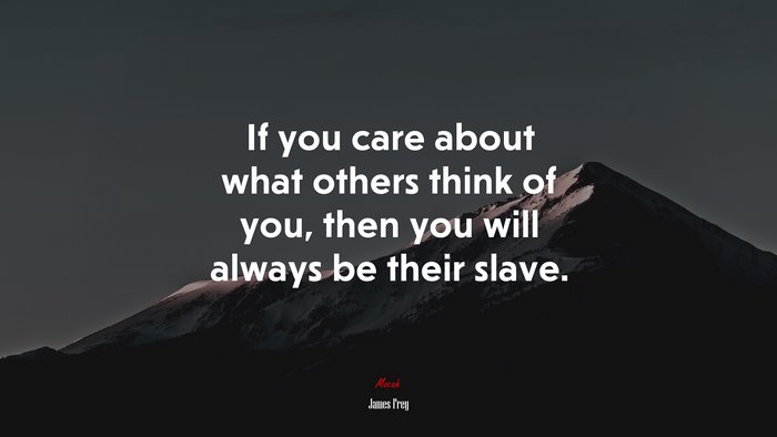 If you care about what others think of you, then you will always be their slave. | James Frey quote