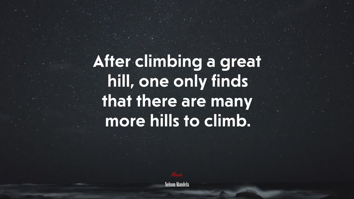 After climbing a great hill, one only finds that there are many more hills to climb. | Nelson Mandela quote