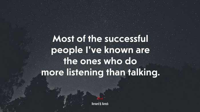 Most of the successful people I’ve known are the ones who do more listening than talking. | Bernard M. Baruch quote
