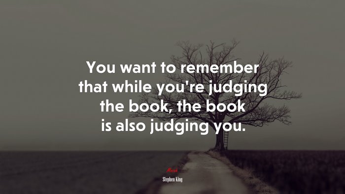 You want to remember that while youre judging the book, the book is also judging you. | Stephen King quote