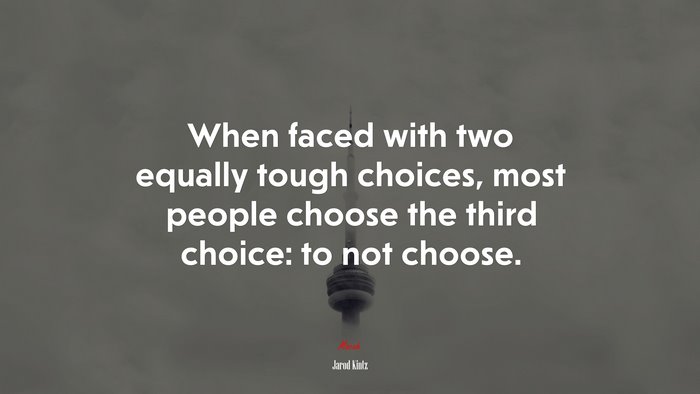 When faced with two equally tough choices, most people choose the third choice: to not choose. | Jarod Kintz quote