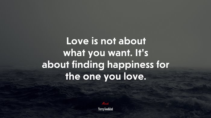 Love is not about what you want. It’s about finding happiness for the one you love. | Terry Goodkind quote