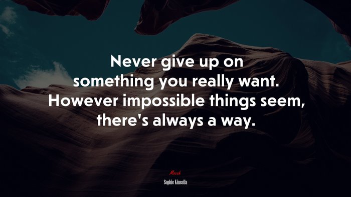 Never give up on something you really want. However impossible things seem, there’s always a way. | Sophie Kinsella quote