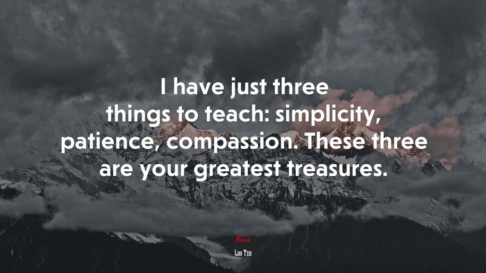 I have just three things to teach: simplicity, patience, compassion. These three are your greatest treasures. | Lao Tzu quote