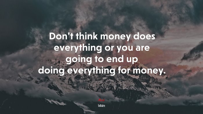 Dont think money does everything or you are going to end up doing everything for money. | Voltaire quote