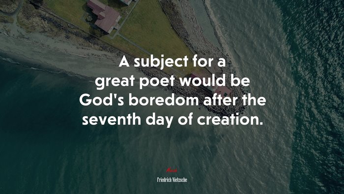 A subject for a great poet would be God’s boredom after the seventh day of creation. | Friedrich Nietzsche quote