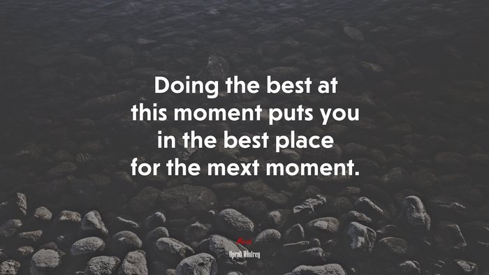 Doing the best at this moment puts you in the best place for the mext moment. | Oprah Winfrey quote