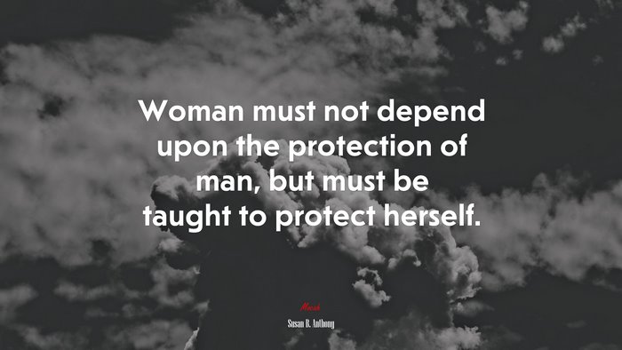 Woman must not depend upon the protection of man, but must be taught to protect herself. | Susan B. Anthony quote
