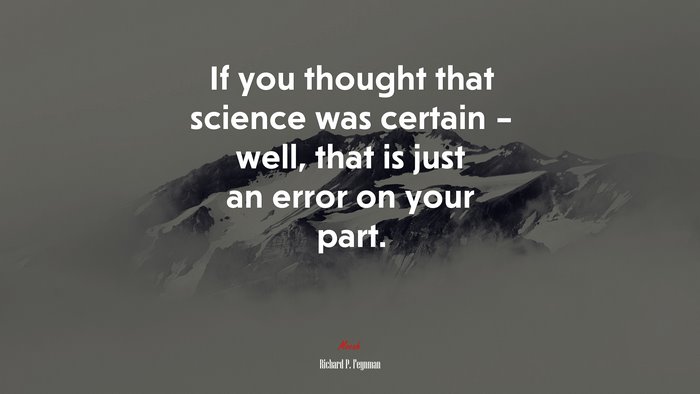 If you thought that science was certain – well, that is just an error on your part. | Richard P. Feynman quote