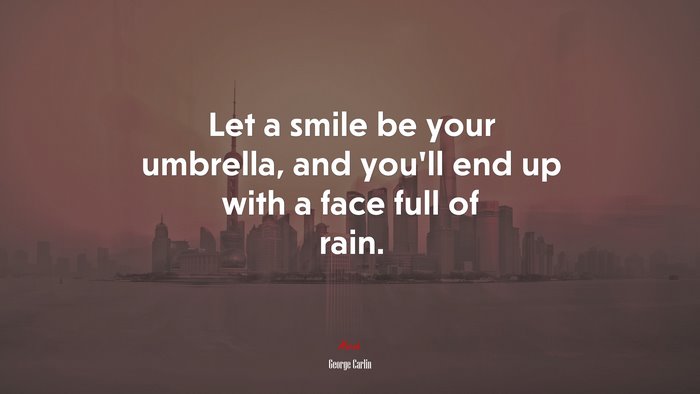 Let a smile be your umbrella, and you’ll end up with a face full of rain. | George Carlin quote