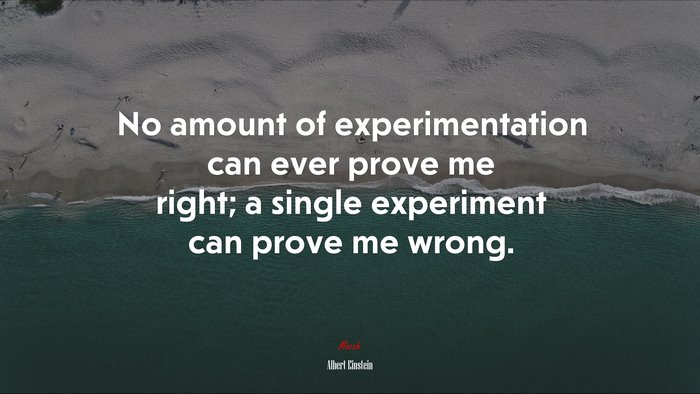 No amount of experimentation can ever prove me right; a single experiment can prove me wrong. | Albert Einstein quote