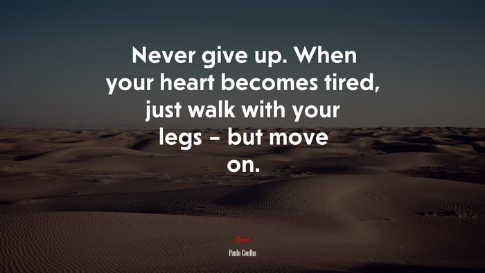 Never give up. When your heart becomes tired, just walk with your legs – but move on. | Paulo Coelho quote