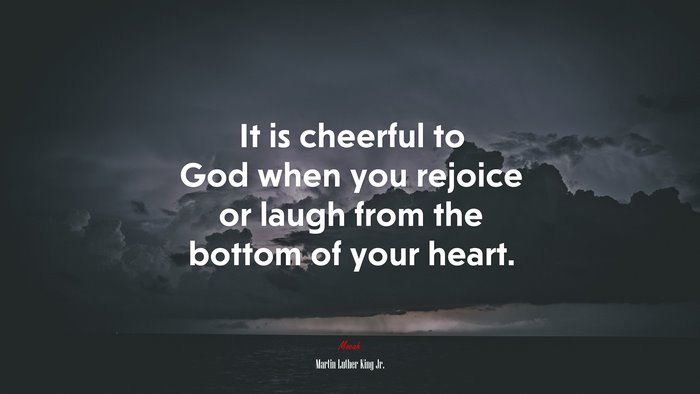 It is cheerful to God when you rejoice or laugh from the bottom of your heart. | Martin Luther King Jr. quote