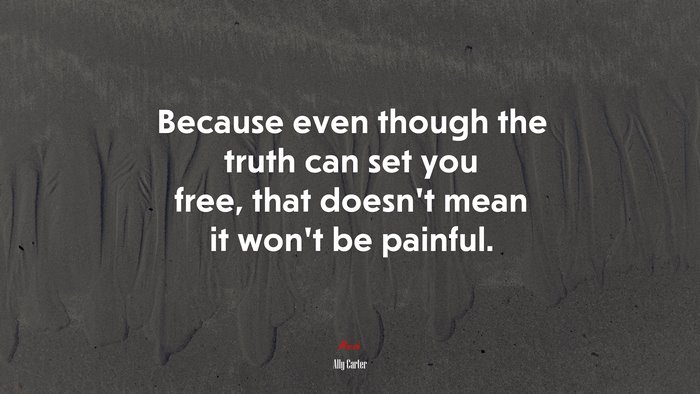 Because even though the truth can set you free, that doesn’t mean it won’t be painful. | Ally Carter quote