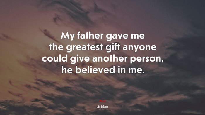 My father gave me the greatest gift anyone could give another person, he believed in me. | Jim Valvano quote