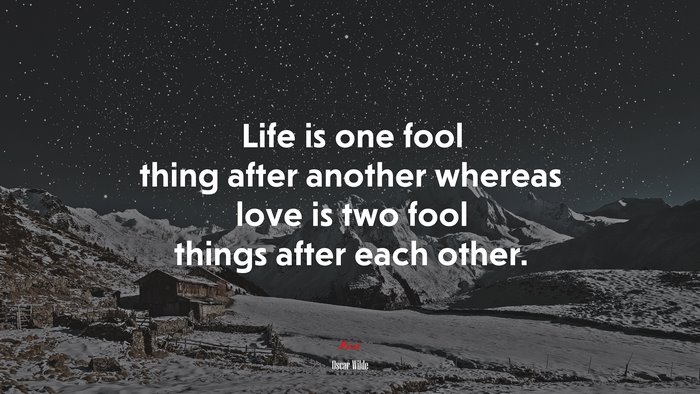 Life is one fool thing after another whereas love is two fool things after each other. | Oscar Wilde quote