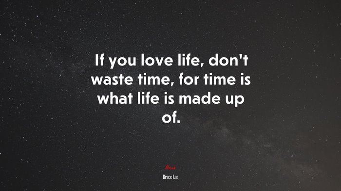 If you love life, don’t waste time, for time is what life is made up of. | Bruce Lee quote