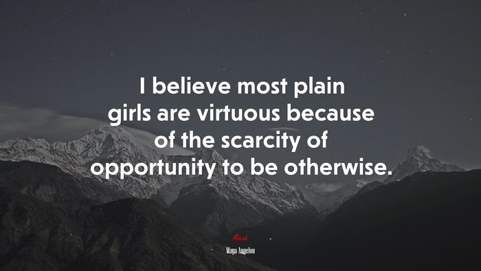 I believe most plain girls are virtuous because of the scarcity of opportunity to be otherwise. | Maya Angelou quote