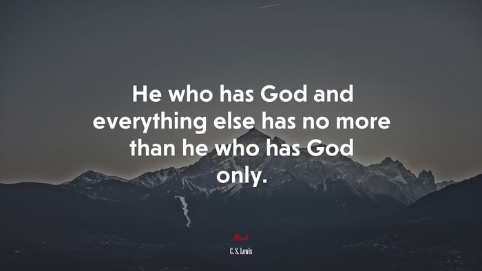 He who has God and everything else has no more than he who has God only. | C. S. Lewis quote