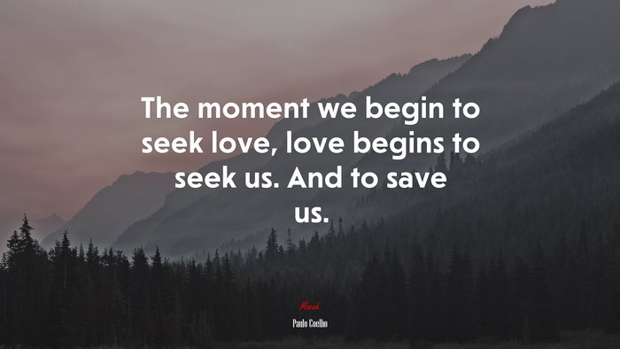 The moment we begin to seek love, love begins to seek us. And to save us. | Paulo Coelho quote