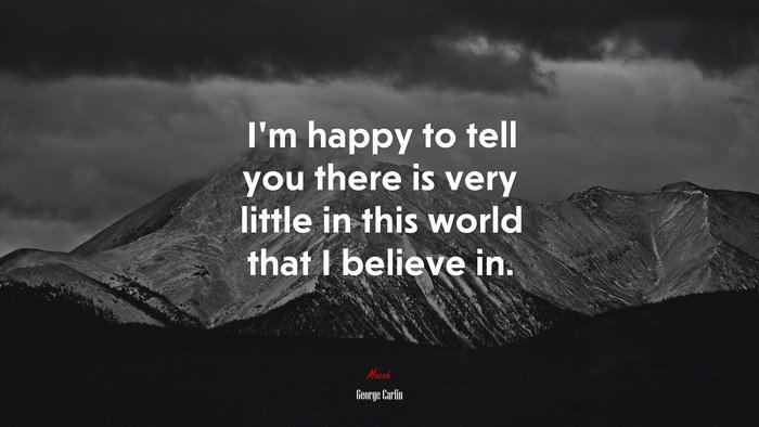 I’m happy to tell you there is very little in this world that I believe in. | George Carlin quote