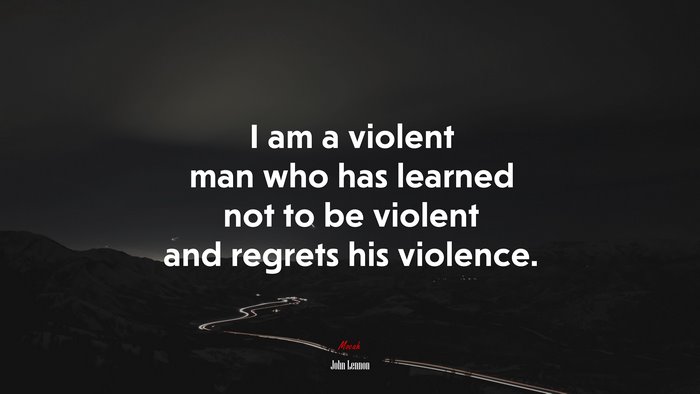 I am a violent man who has learned not to be violent and regrets his violence. | John Lennon quote