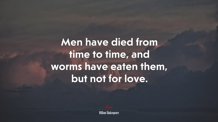 Men have died from time to time, and worms have eaten them, but not for love. | William Shakespeare quote