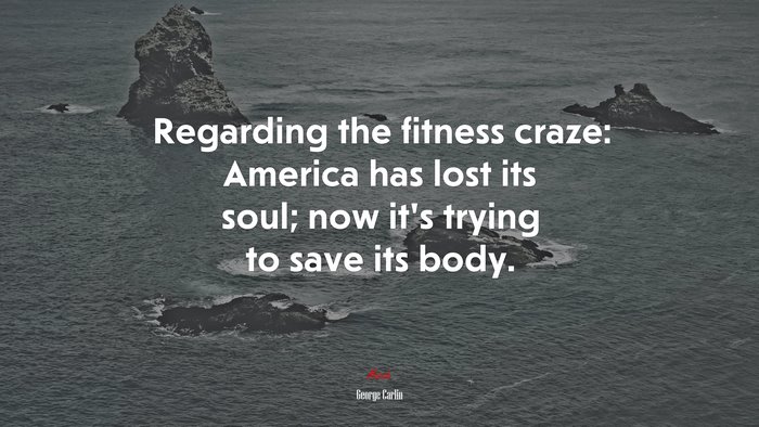 Regarding the fitness craze: America has lost its soul; now it’s trying to save its body. | George Carlin quote