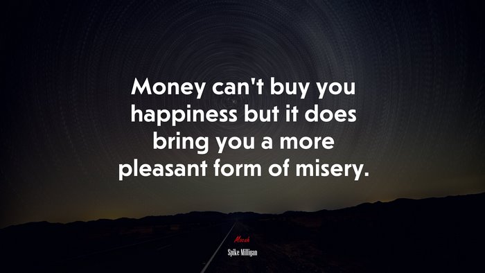 Money can’t buy you happiness but it does bring you a more pleasant form of misery. | Spike Milligan quote