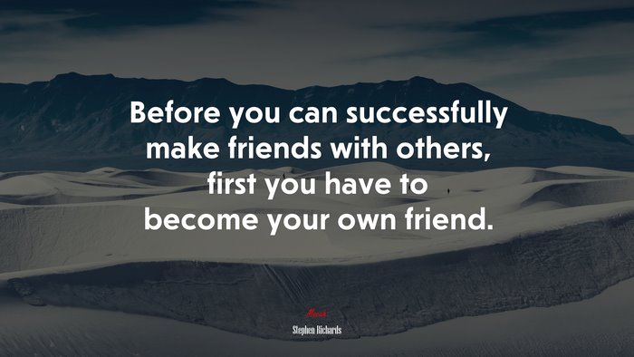 Before you can successfully make friends with others, first you have to become your own friend. | Stephen Richards quote