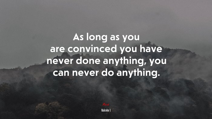 As long as you are convinced you have never done anything, you can never do anything. | Malcolm X quote