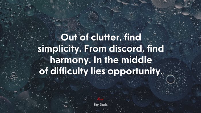 Out of clutter, find simplicity. From discord, find harmony. In the middle of difficulty lies opportunity. | Albert Einstein quote