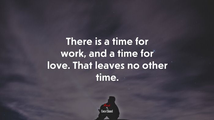 There is a time for work, and a time for love. That leaves no other time. | Coco Chanel quote