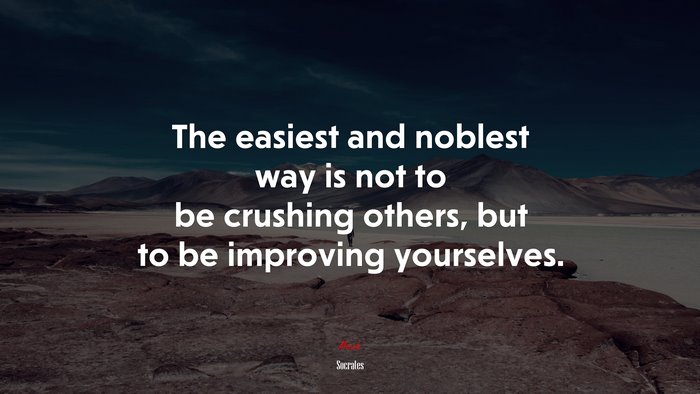 The easiest and noblest way is not to be crushing others, but to be improving yourselves. | Socrates quote