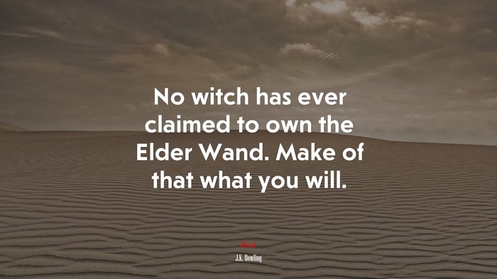 No witch has ever claimed to own the Elder Wand. Make of that what you will. | J.K. Rowling quote