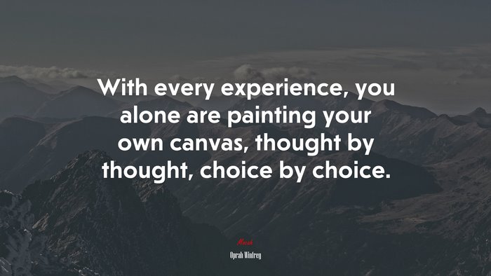With every experience, you alone are painting your own canvas, thought by thought, choice by choice. | Oprah Winfrey quote