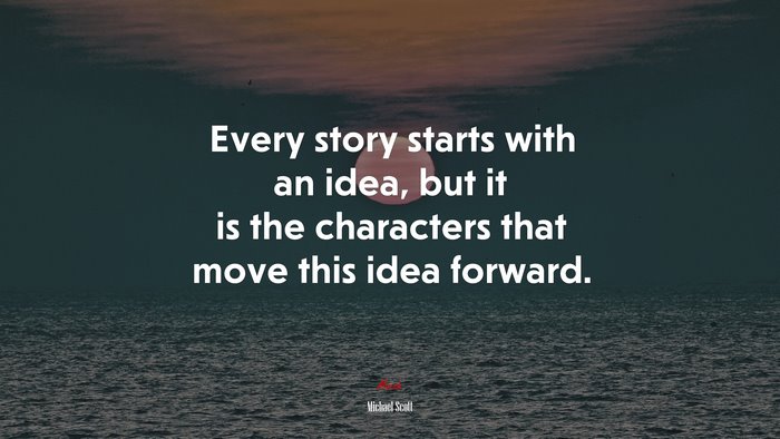 Every story starts with an idea, but it is the characters that move this idea forward. | Michael Scott quote