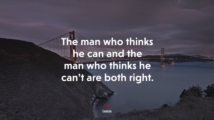 The man who thinks he can and the man who thinks he cant are both right. | Confucius quote