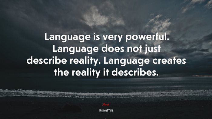 Language is very powerful. Language does not just describe reality. Language creates the reality it describes. | Desmond Tutu quote