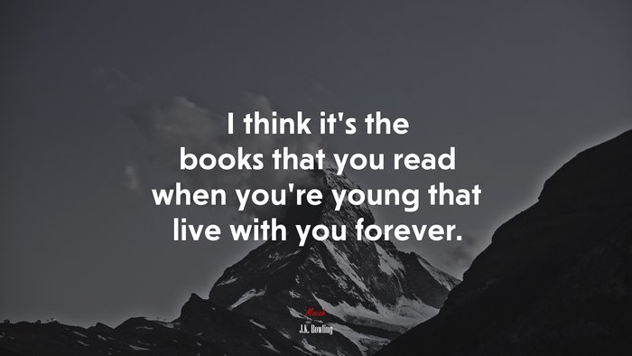 I think it’s the books that you read when you’re young that live with you forever. | J.K. Rowling quote