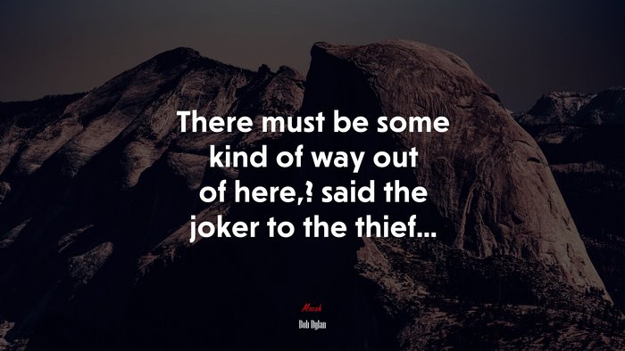 There must be some kind of way out of here,? said the joker to the thief... | Bob Dylan quote