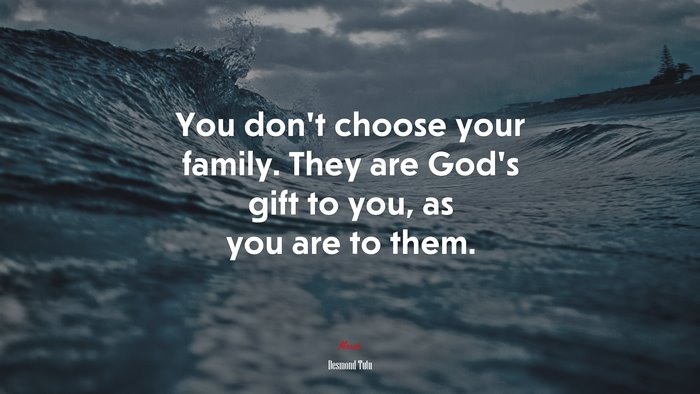 You don’t choose your family. They are God’s gift to you, as you are to them. | Desmond Tutu quote