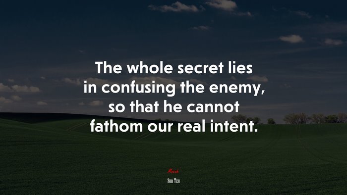 The whole secret lies in confusing the enemy, so that he cannot fathom our real intent. | Sun Tzu quote